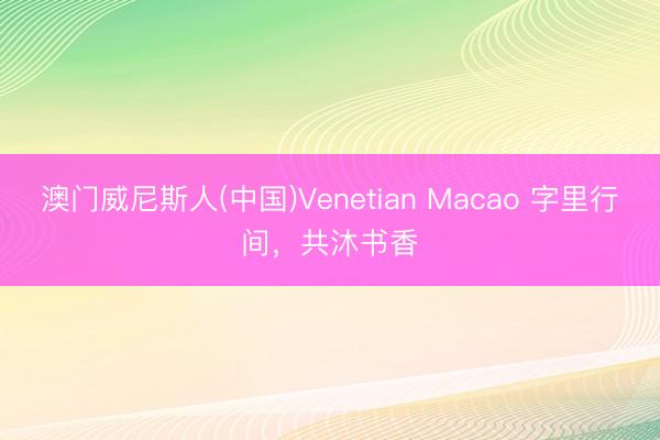 澳门威尼斯人(中国)Venetian Macao 字里行间，共沐书香