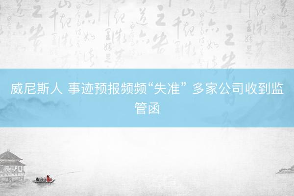 威尼斯人 事迹预报频频“失准” 多家公司收到监管函