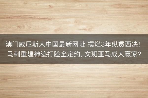 澳门威尼斯人中国最新网址 摆烂3年纵贯西决! 马刺重建神迹打脸全定约， 文班亚马成大赢家?