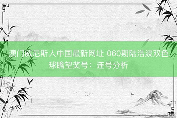 澳门威尼斯人中国最新网址 060期陆浩波双色球瞻望奖号：连号分析