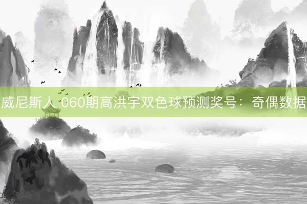 威尼斯人 060期高洪宇双色球预测奖号：奇偶数据