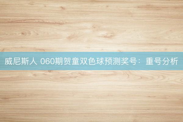 威尼斯人 060期贺童双色球预测奖号：重号分析