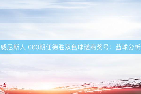 威尼斯人 060期任德胜双色球磋商奖号：蓝球分析