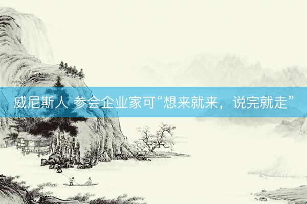威尼斯人 参会企业家可“想来就来，说完就走”
