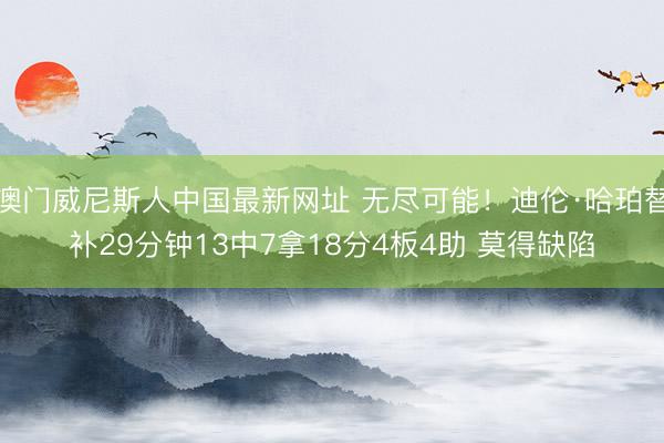 澳门威尼斯人中国最新网址 无尽可能！迪伦·哈珀替补29分钟13中7拿18分4板4助 莫得缺陷