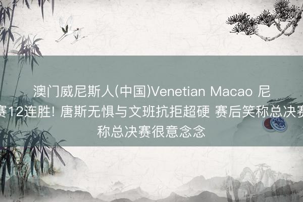 澳门威尼斯人(中国)Venetian Macao 尼克斯季后赛12连胜! 唐斯无惧与文班抗拒超硬 赛后笑称总决赛很意念念