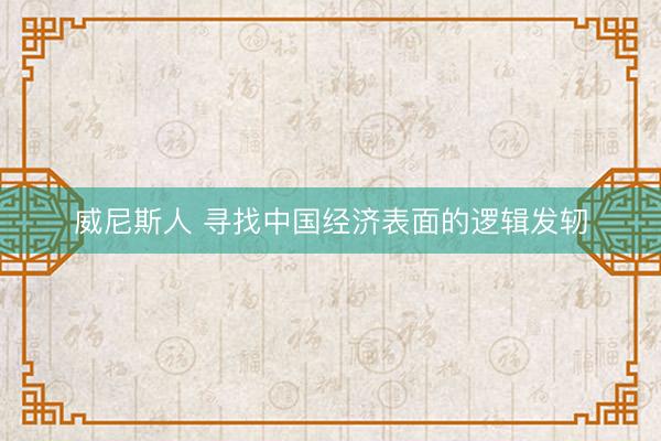 威尼斯人 寻找中国经济表面的逻辑发轫