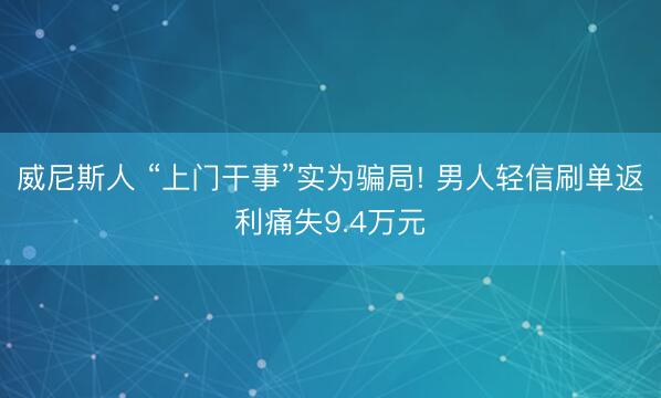 威尼斯人 “上门干事”实为骗局! 男人轻信刷单返利痛失9.4万元