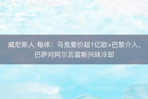 威尼斯人 每体：马竞要价超1亿欧+巴黎介入，巴萨对阿尔瓦雷斯兴味冷却