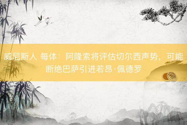 威尼斯人 每体：阿隆索将评估切尔西声势，可能断绝巴萨引进若昂·佩德罗