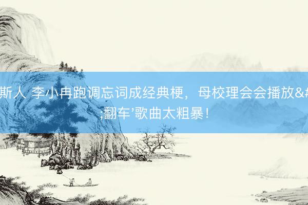 威尼斯人 李小冉跑调忘词成经典梗，母校理会会播放'翻车'歌曲太粗暴！