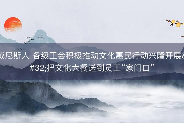 威尼斯人 各级工会积极推动文化惠民行动兴隆开展 把文化大餐送到员工“家门口”