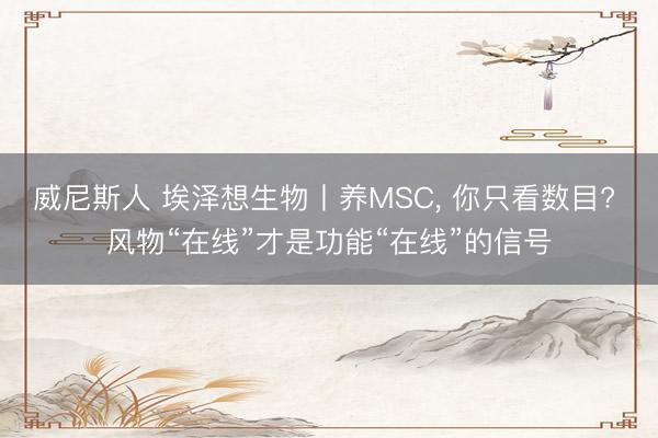 威尼斯人 埃泽想生物丨养MSC， 你只看数目? 风物“在线”才是功能“在线”的信号