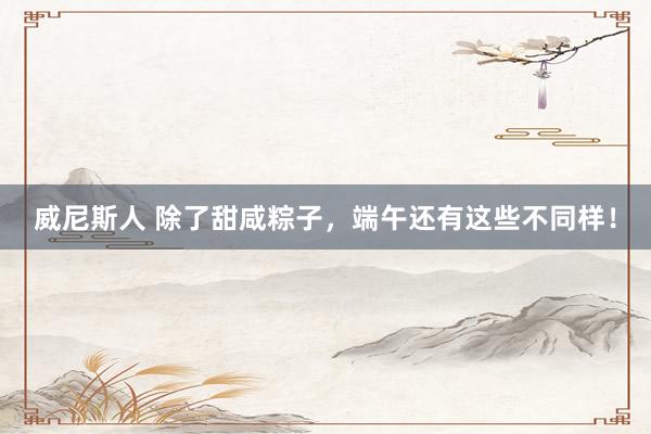 威尼斯人 除了甜咸粽子，<a href=