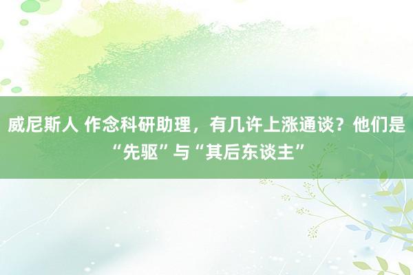 威尼斯人 作念科研助理，有几许上涨通谈？他们是“先驱”与“其后东谈主”